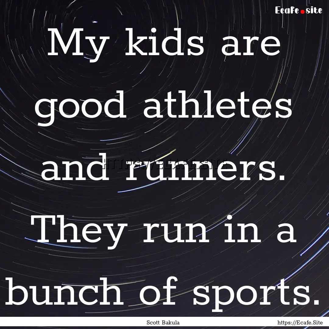 My kids are good athletes and runners. They.... : Quote by Scott Bakula