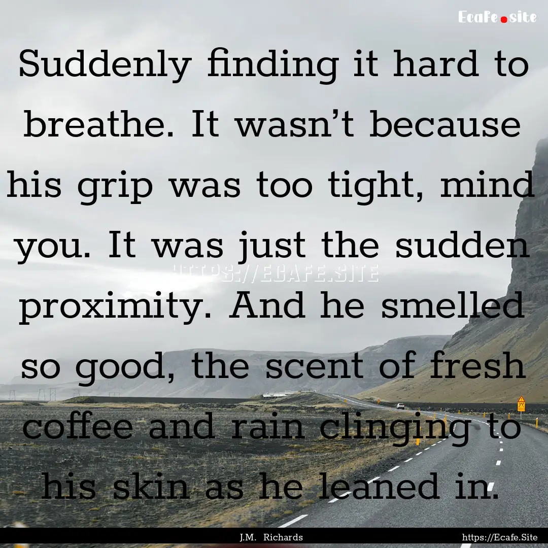 Suddenly finding it hard to breathe. It wasn’t.... : Quote by J.M. Richards