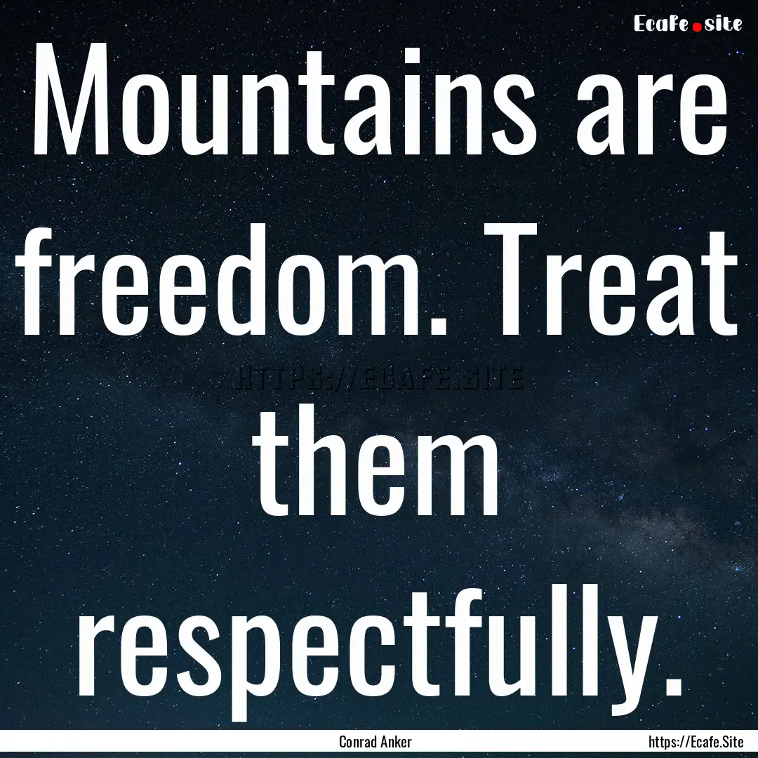 Mountains are freedom. Treat them respectfully..... : Quote by Conrad Anker