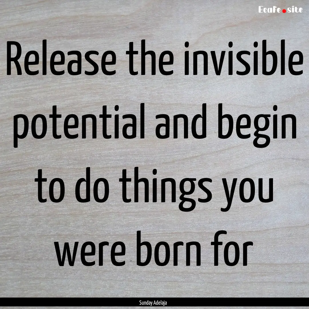 Release the invisible potential and begin.... : Quote by Sunday Adelaja