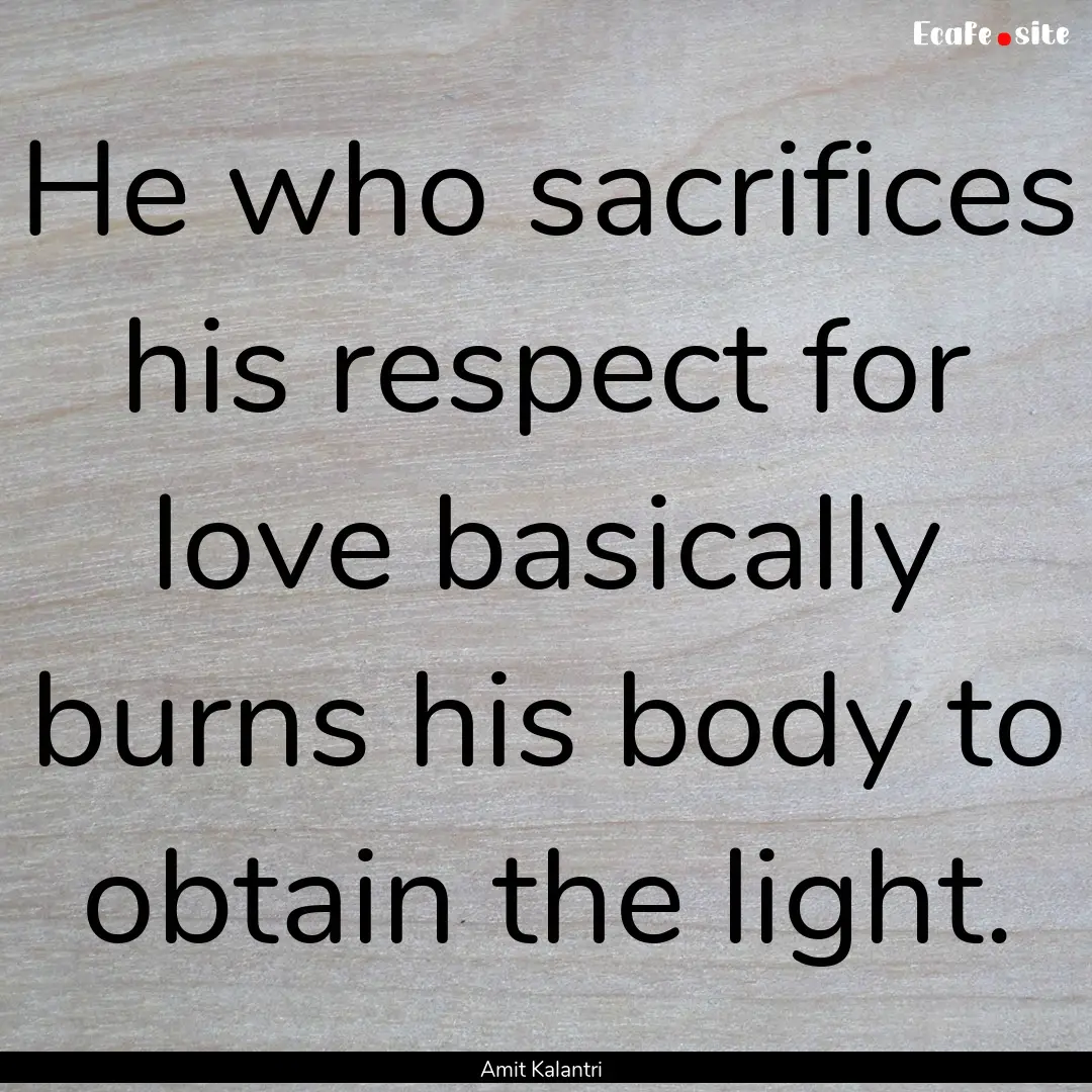 He who sacrifices his respect for love basically.... : Quote by Amit Kalantri