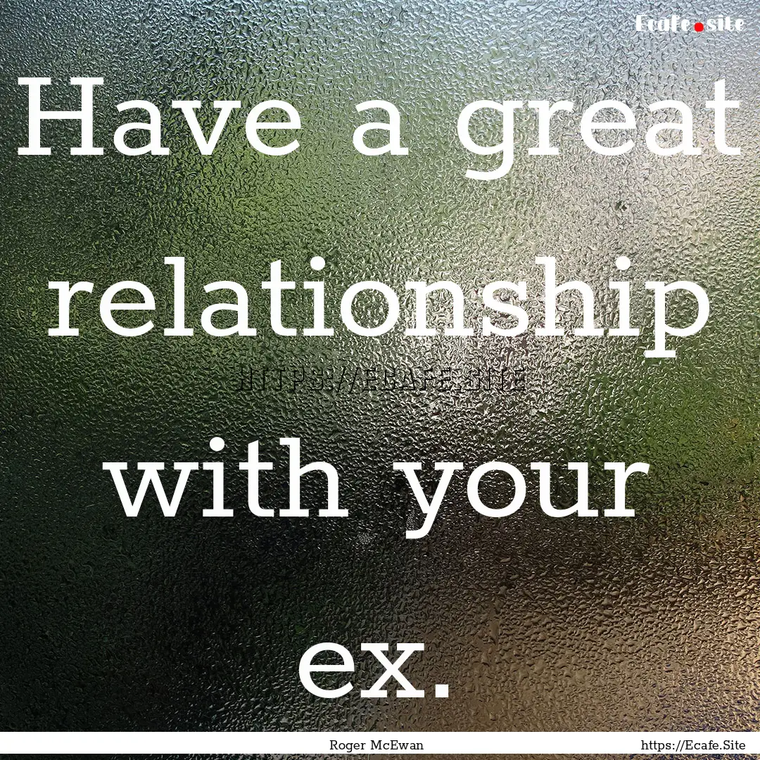 Have a great relationship with your ex. : Quote by Roger McEwan