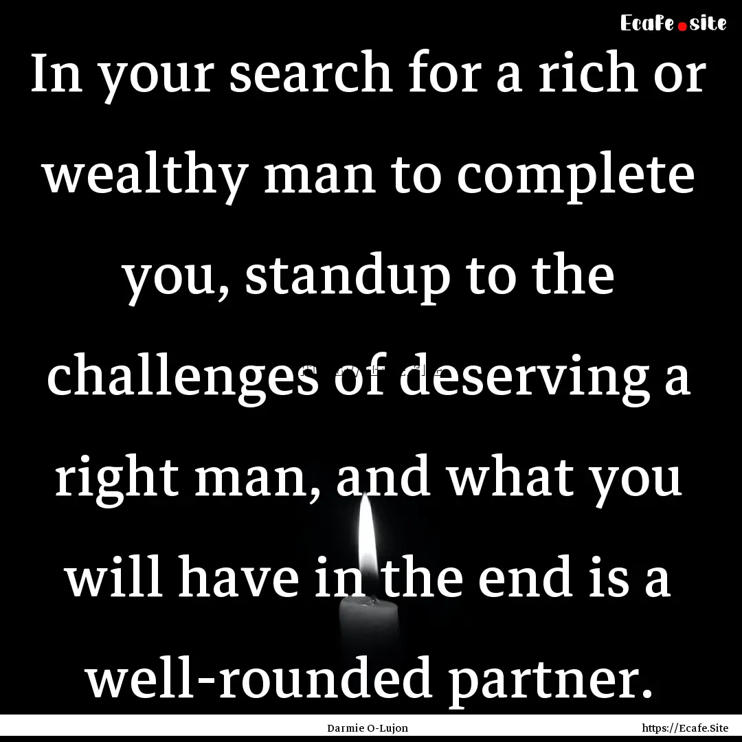 In your search for a rich or wealthy man.... : Quote by Darmie O-Lujon