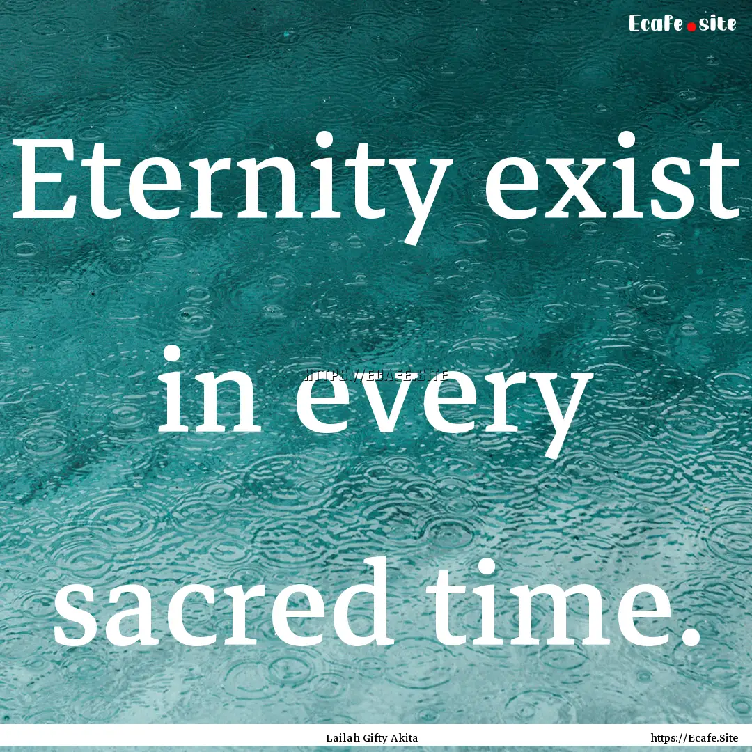 Eternity exist in every sacred time. : Quote by Lailah Gifty Akita