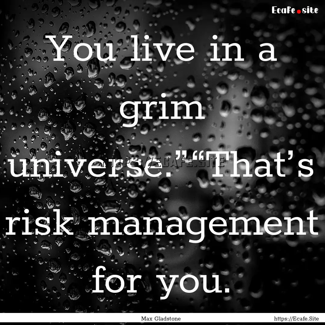 You live in a grim universe.”“That’s.... : Quote by Max Gladstone