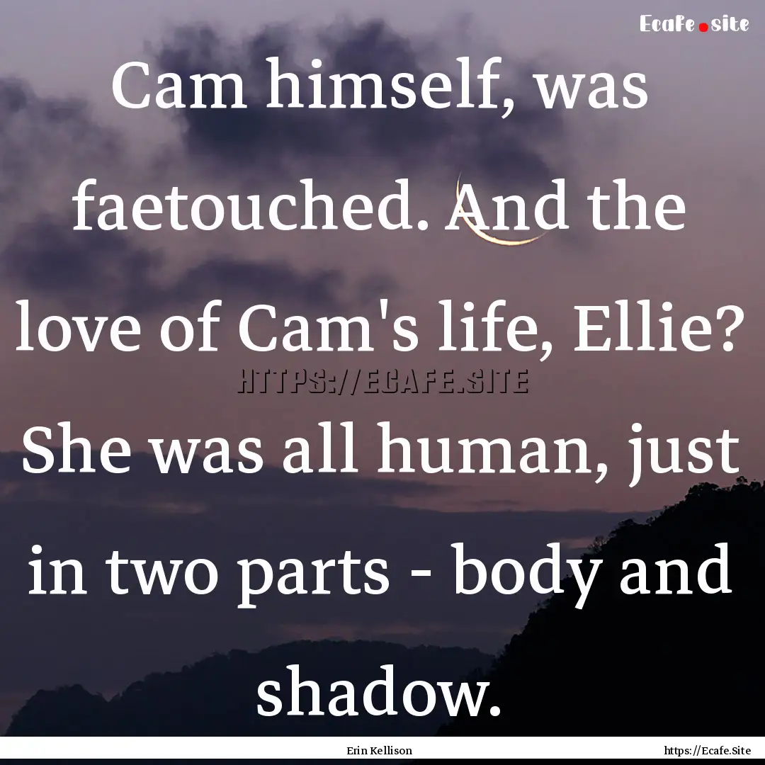 Cam himself, was faetouched. And the love.... : Quote by Erin Kellison