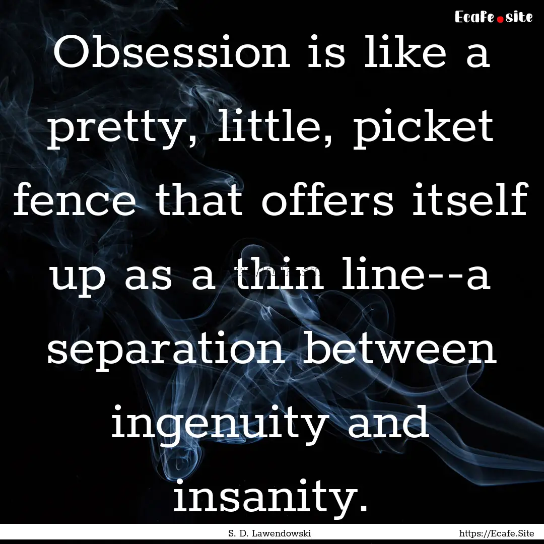 Obsession is like a pretty, little, picket.... : Quote by S. D. Lawendowski