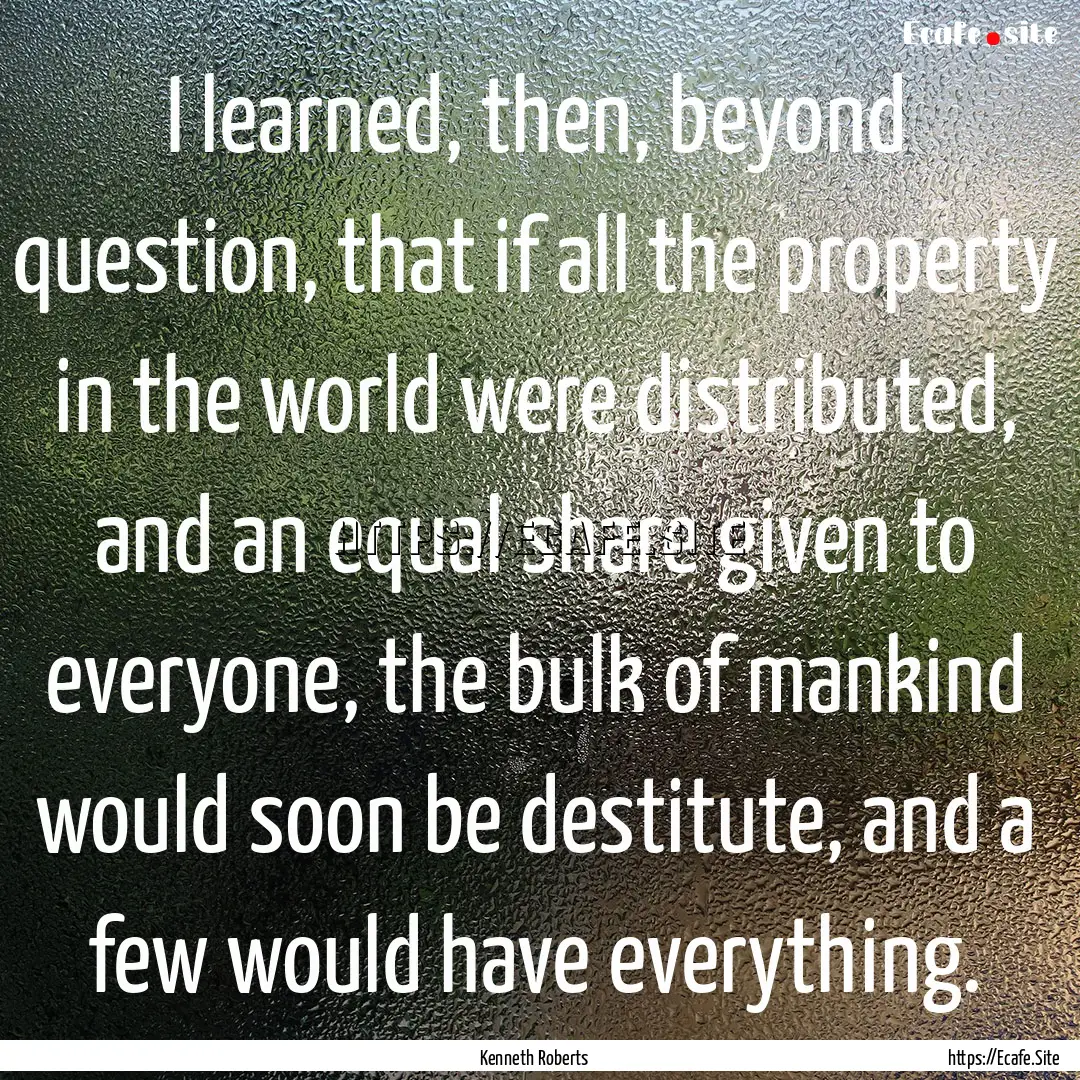 I learned, then, beyond question, that if.... : Quote by Kenneth Roberts