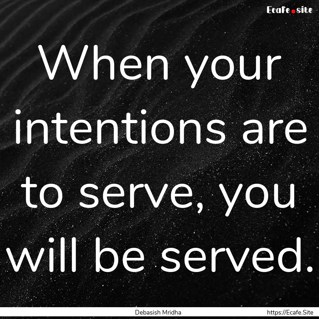 When your intentions are to serve, you will.... : Quote by Debasish Mridha