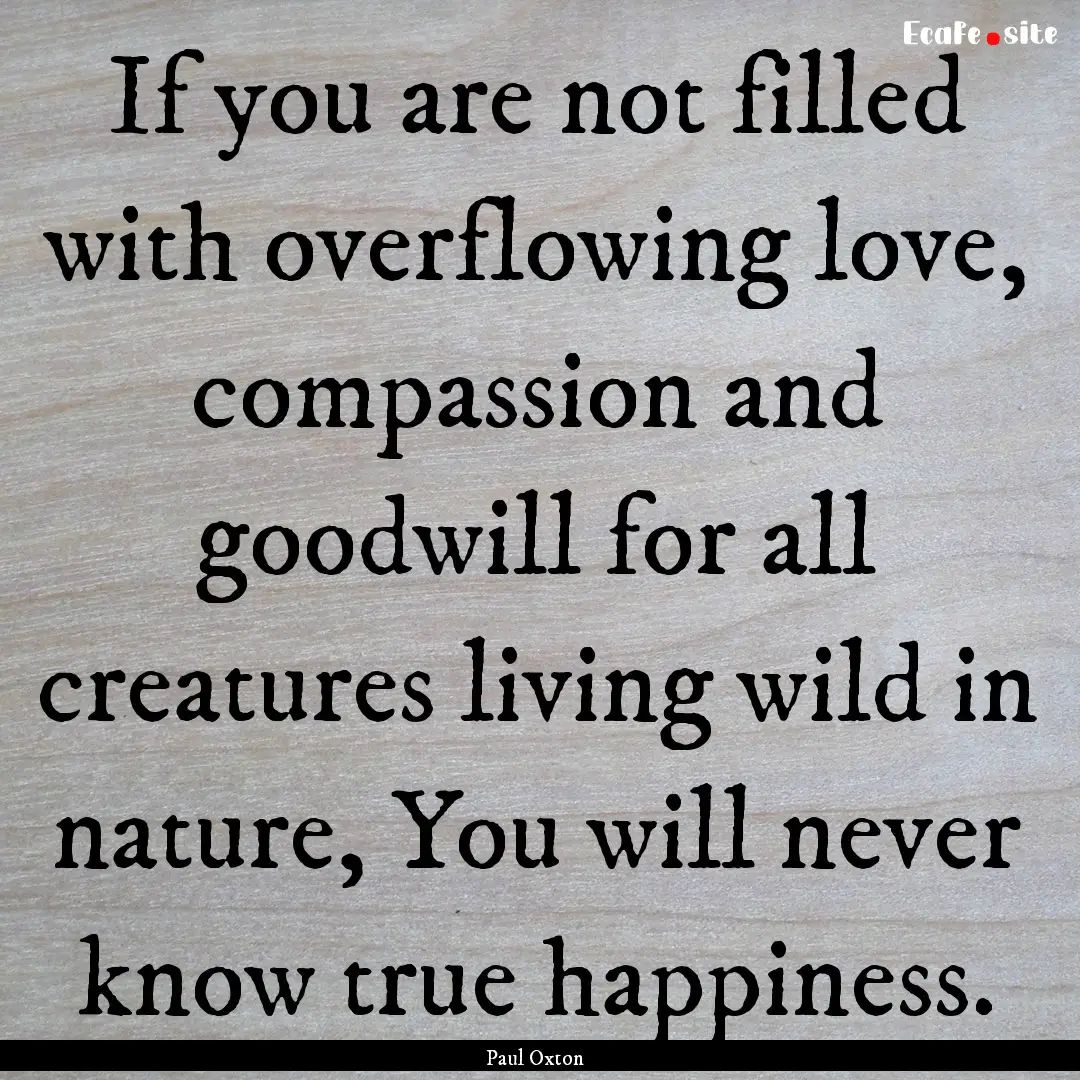 If you are not filled with overflowing love,.... : Quote by Paul Oxton