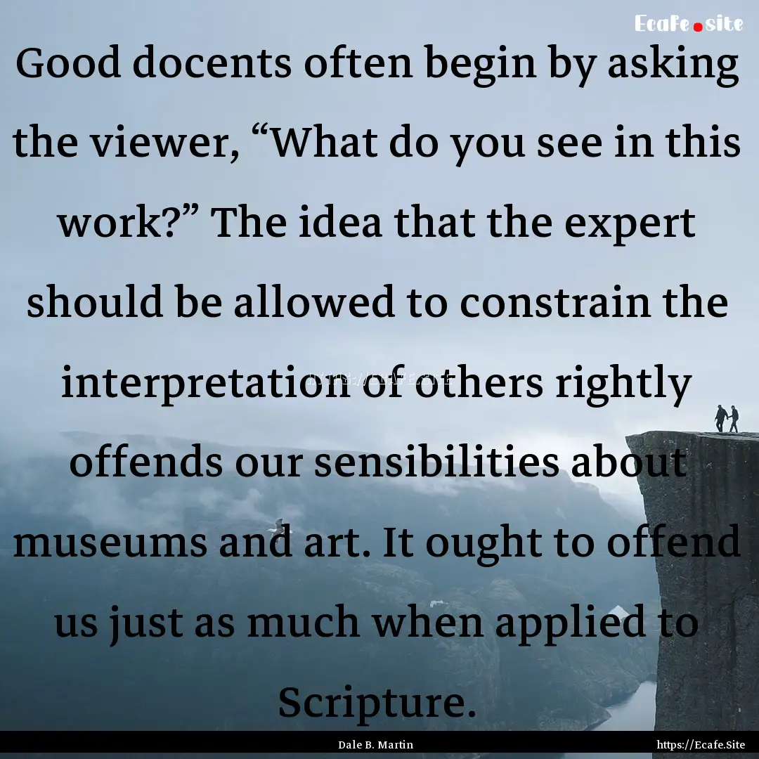 Good docents often begin by asking the viewer,.... : Quote by Dale B. Martin