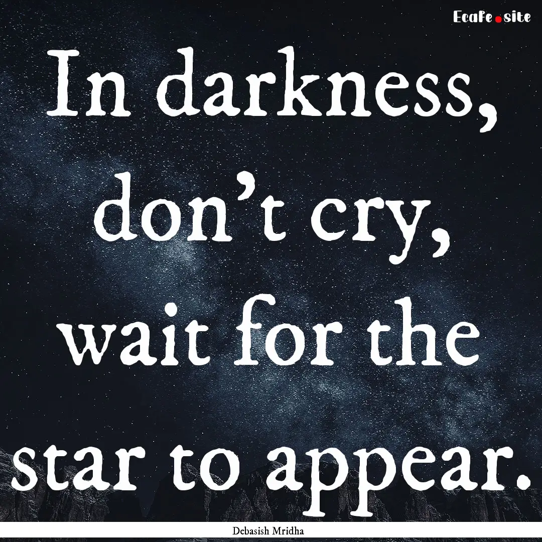 In darkness, don’t cry, wait for the star.... : Quote by Debasish Mridha