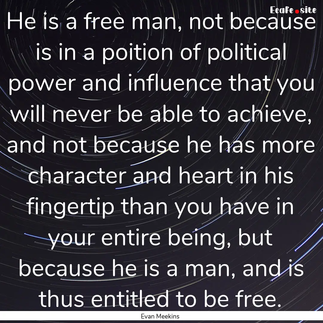 He is a free man, not because is in a poition.... : Quote by Evan Meekins