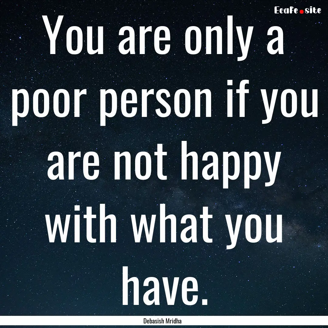 You are only a poor person if you are not.... : Quote by Debasish Mridha