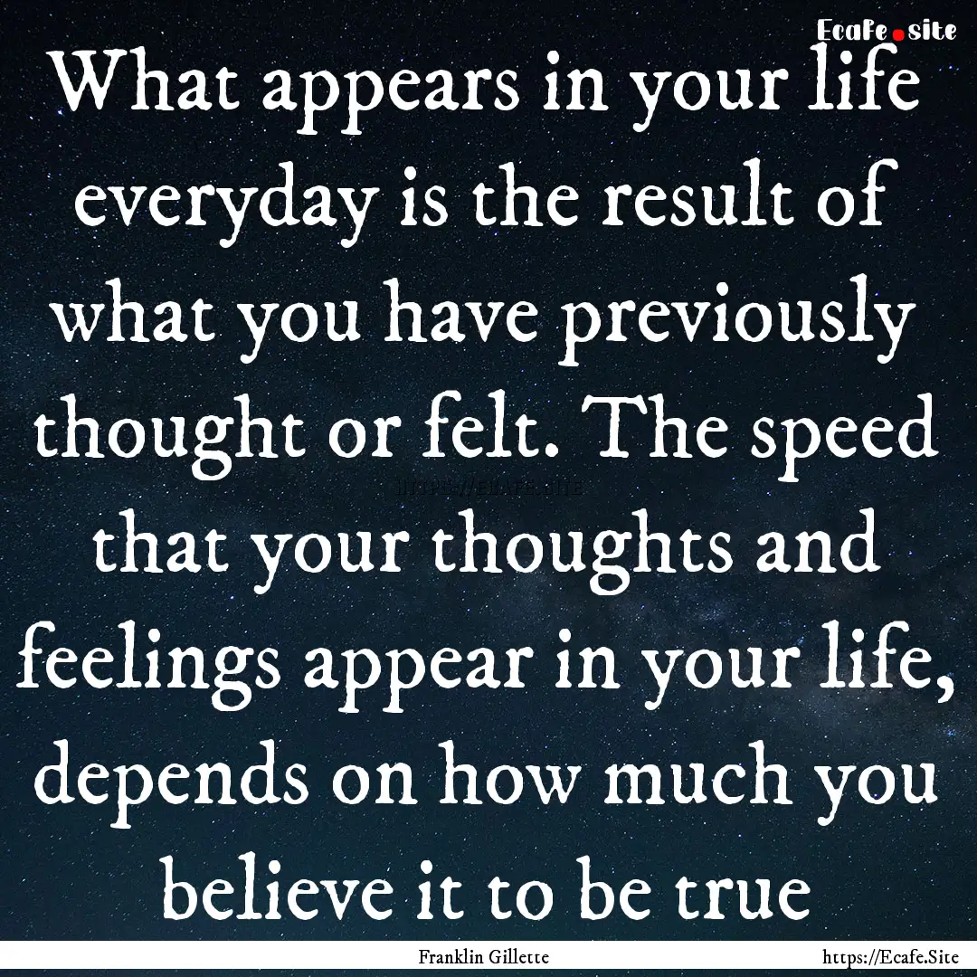 What appears in your life everyday is the.... : Quote by Franklin Gillette