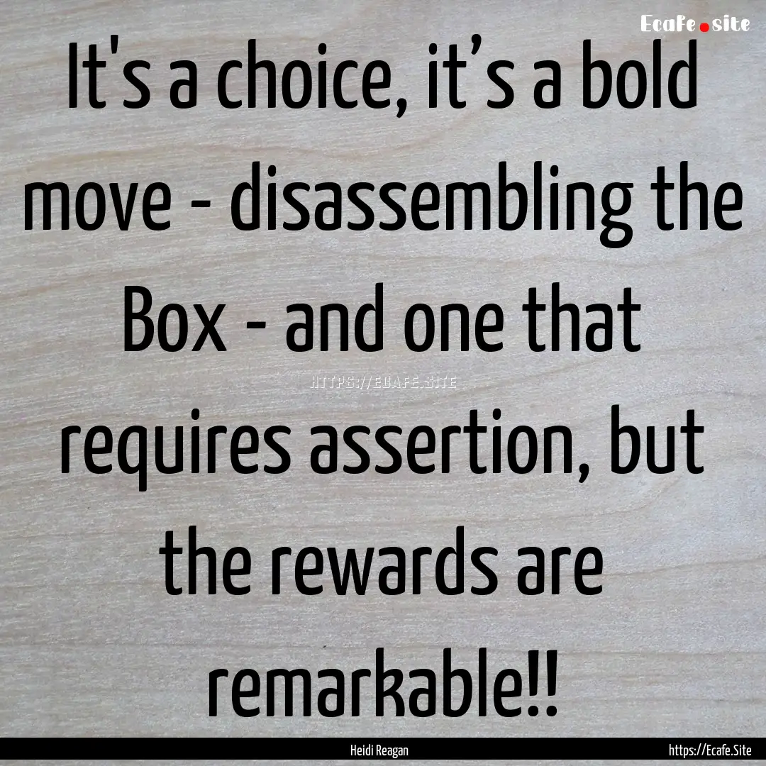 It's a choice, it’s a bold move - disassembling.... : Quote by Heidi Reagan