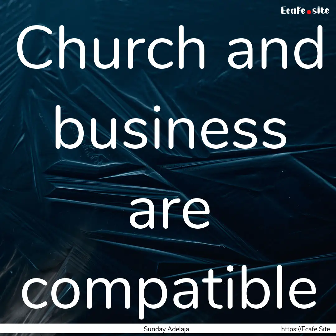 Church and business are compatible : Quote by Sunday Adelaja