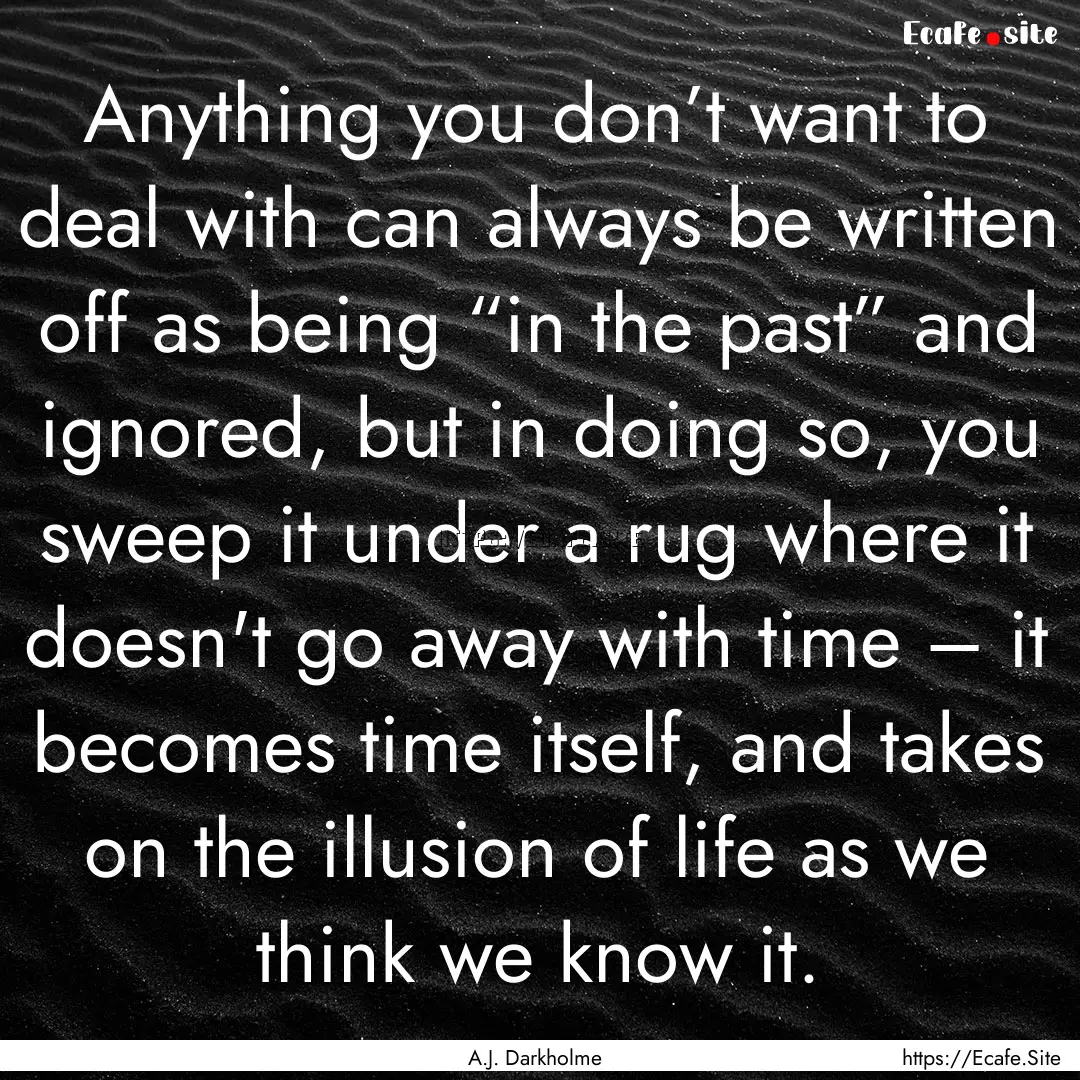 Anything you don’t want to deal with can.... : Quote by A.J. Darkholme