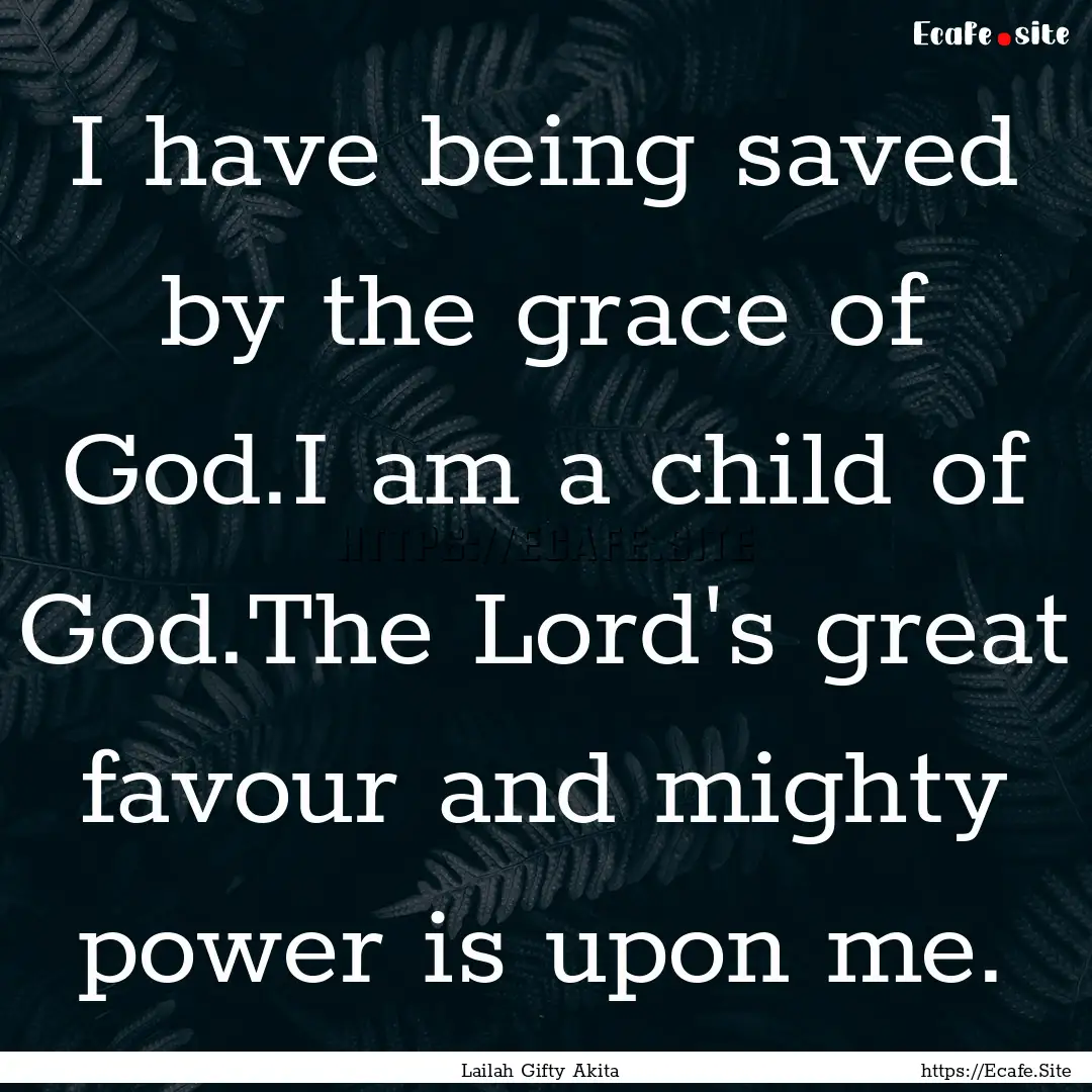 I have being saved by the grace of God.I.... : Quote by Lailah Gifty Akita