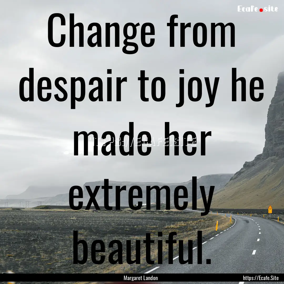 Change from despair to joy he made her extremely.... : Quote by Margaret Landon