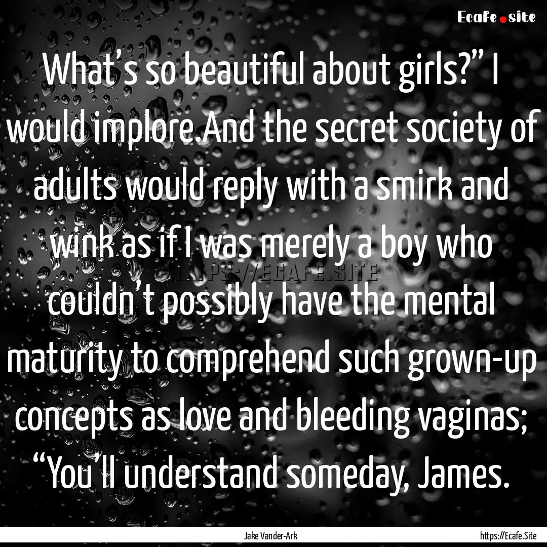 What’s so beautiful about girls?” I would.... : Quote by Jake Vander-Ark