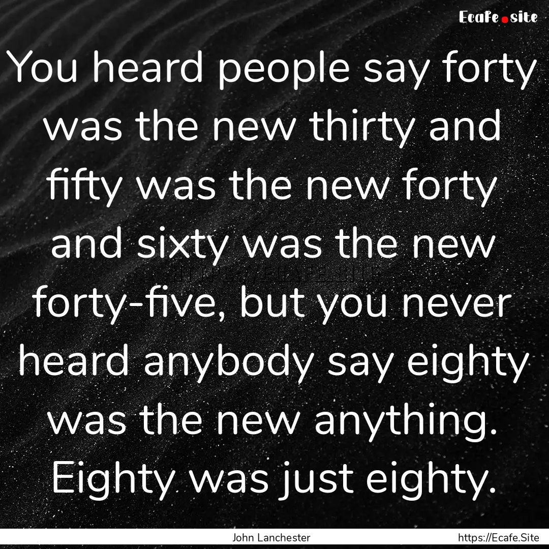 You heard people say forty was the new thirty.... : Quote by John Lanchester