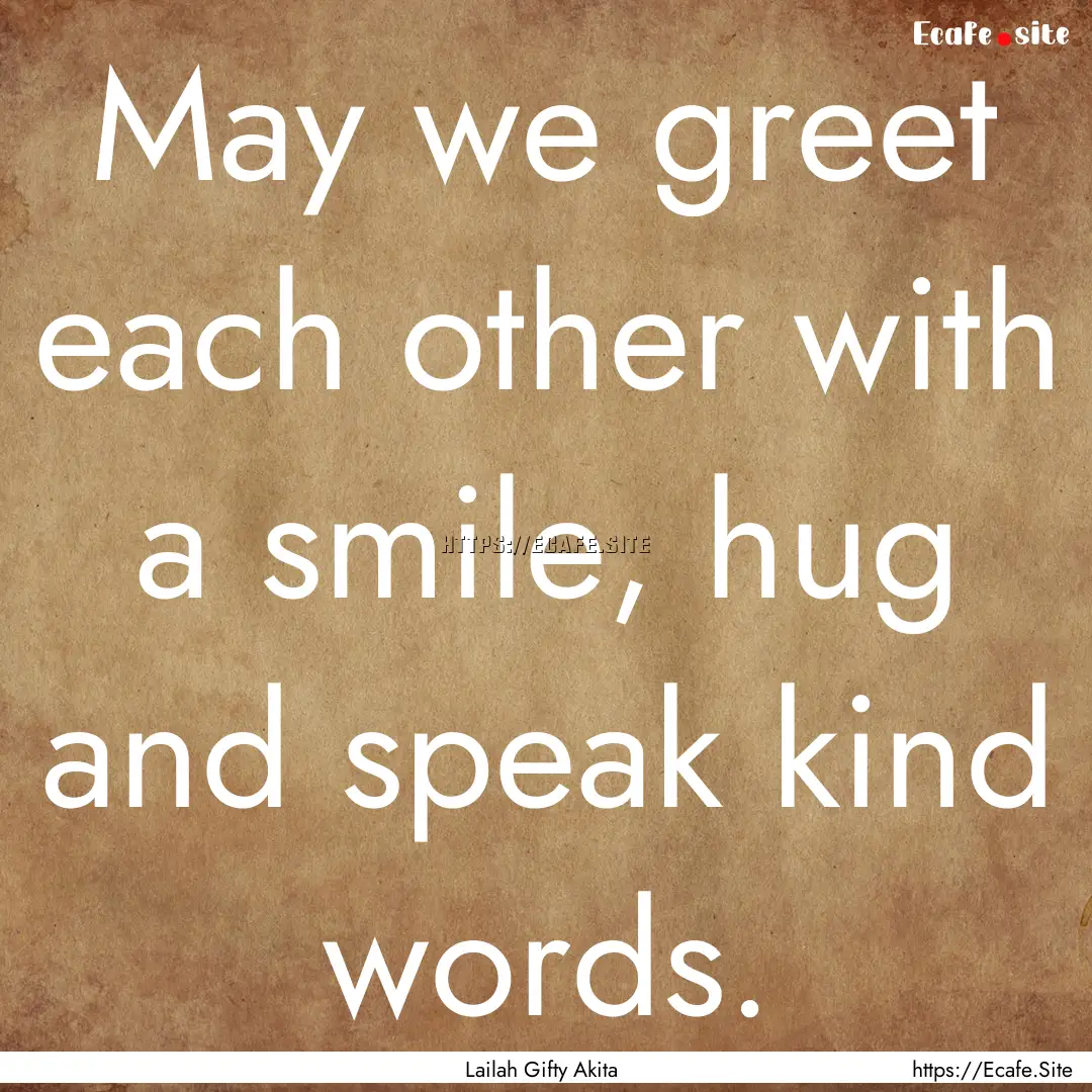 May we greet each other with a smile, hug.... : Quote by Lailah Gifty Akita