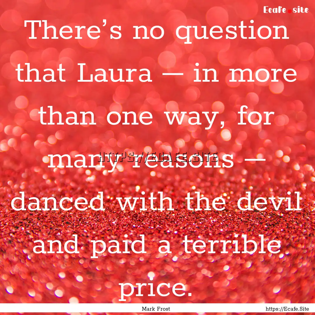 There’s no question that Laura – in more.... : Quote by Mark Frost