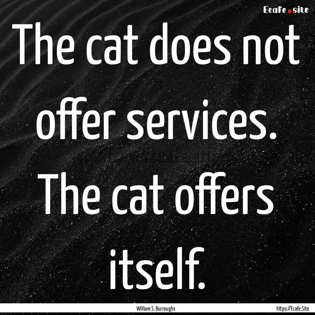 The cat does not offer services. The cat.... : Quote by William S. Burroughs