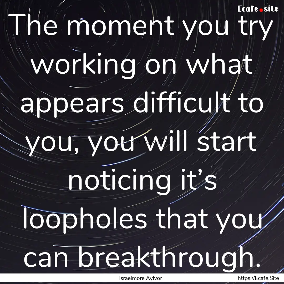 The moment you try working on what appears.... : Quote by Israelmore Ayivor