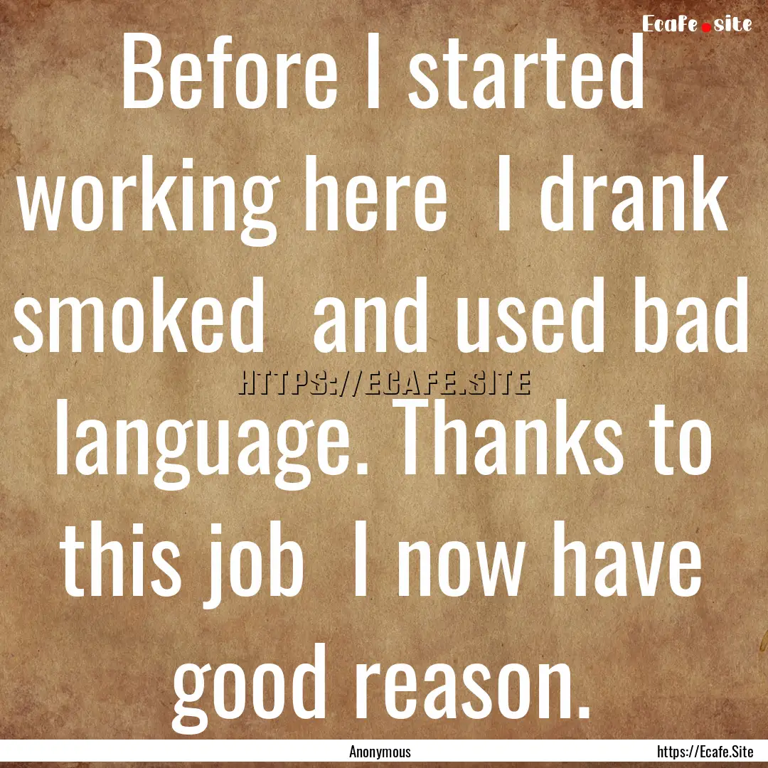 Before I started working here I drank smoked.... : Quote by Anonymous