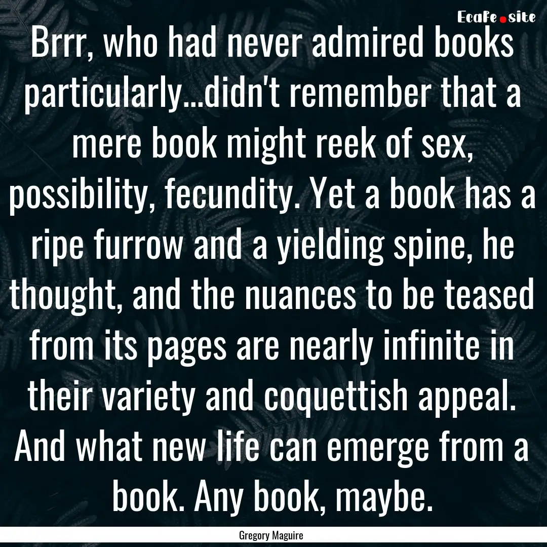 Brrr, who had never admired books particularly...didn't.... : Quote by Gregory Maguire