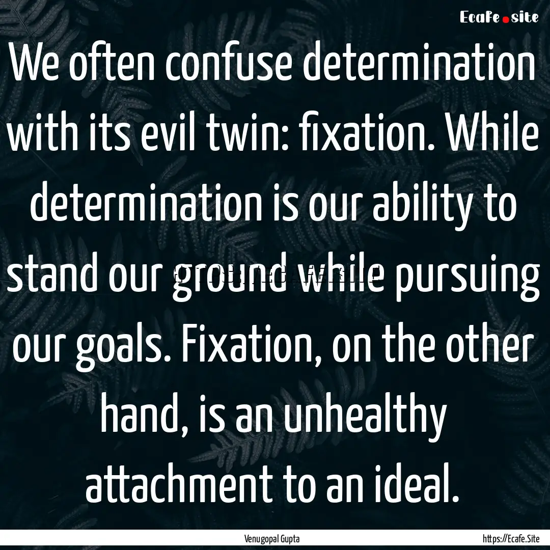 We often confuse determination with its evil.... : Quote by Venugopal Gupta