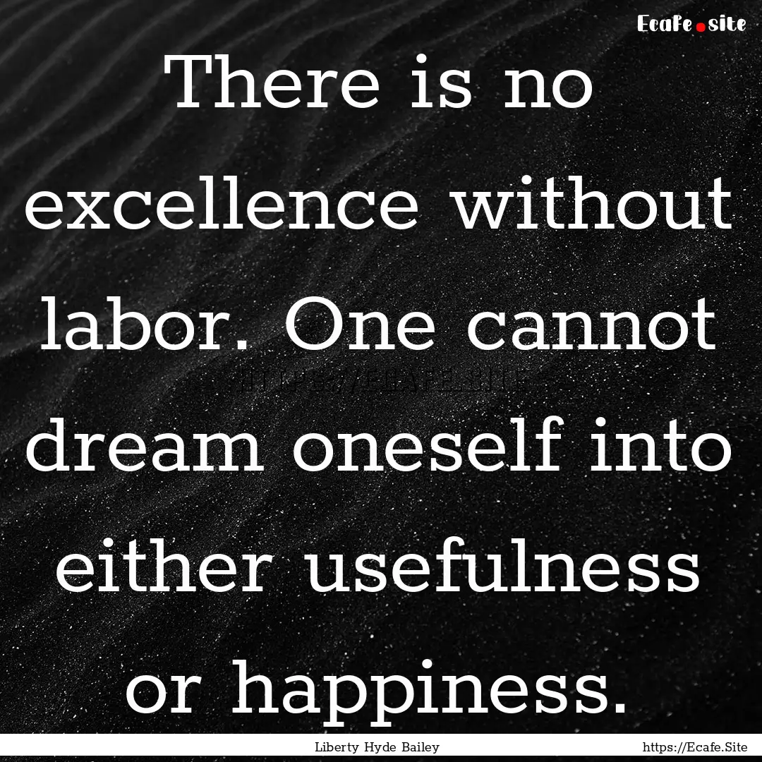 There is no excellence without labor. One.... : Quote by Liberty Hyde Bailey