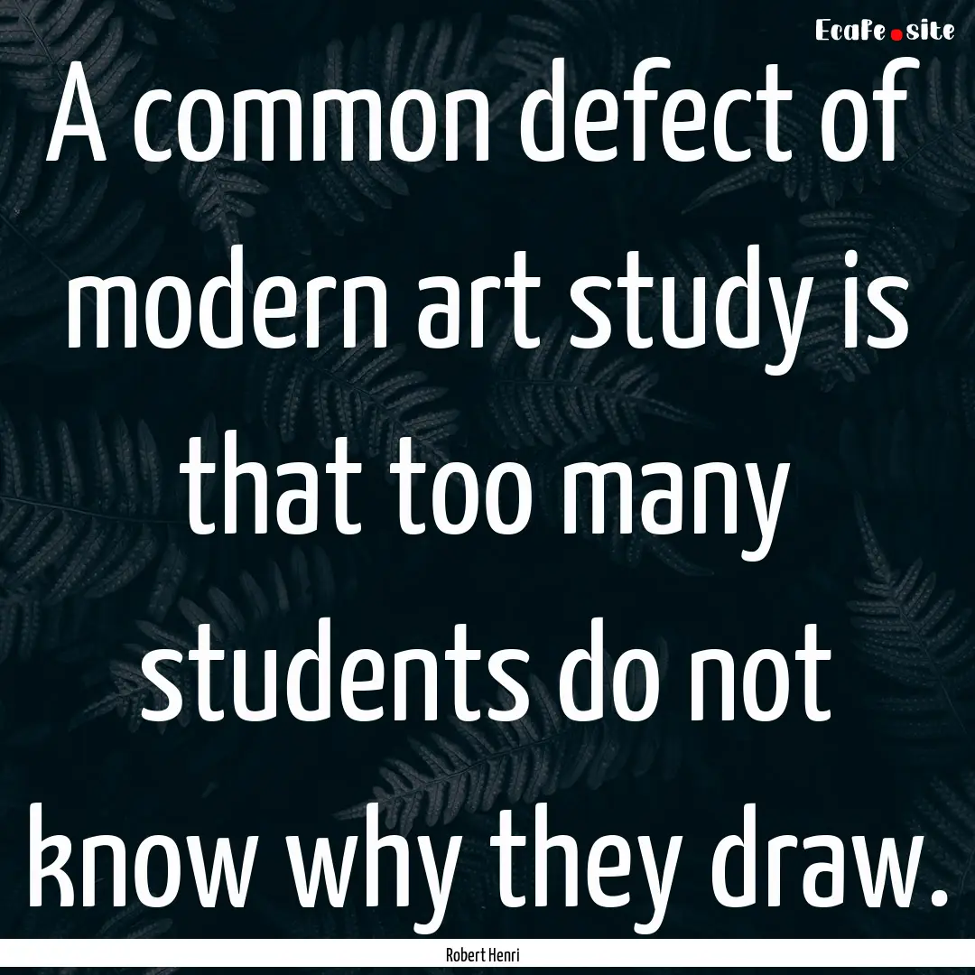 A common defect of modern art study is that.... : Quote by Robert Henri