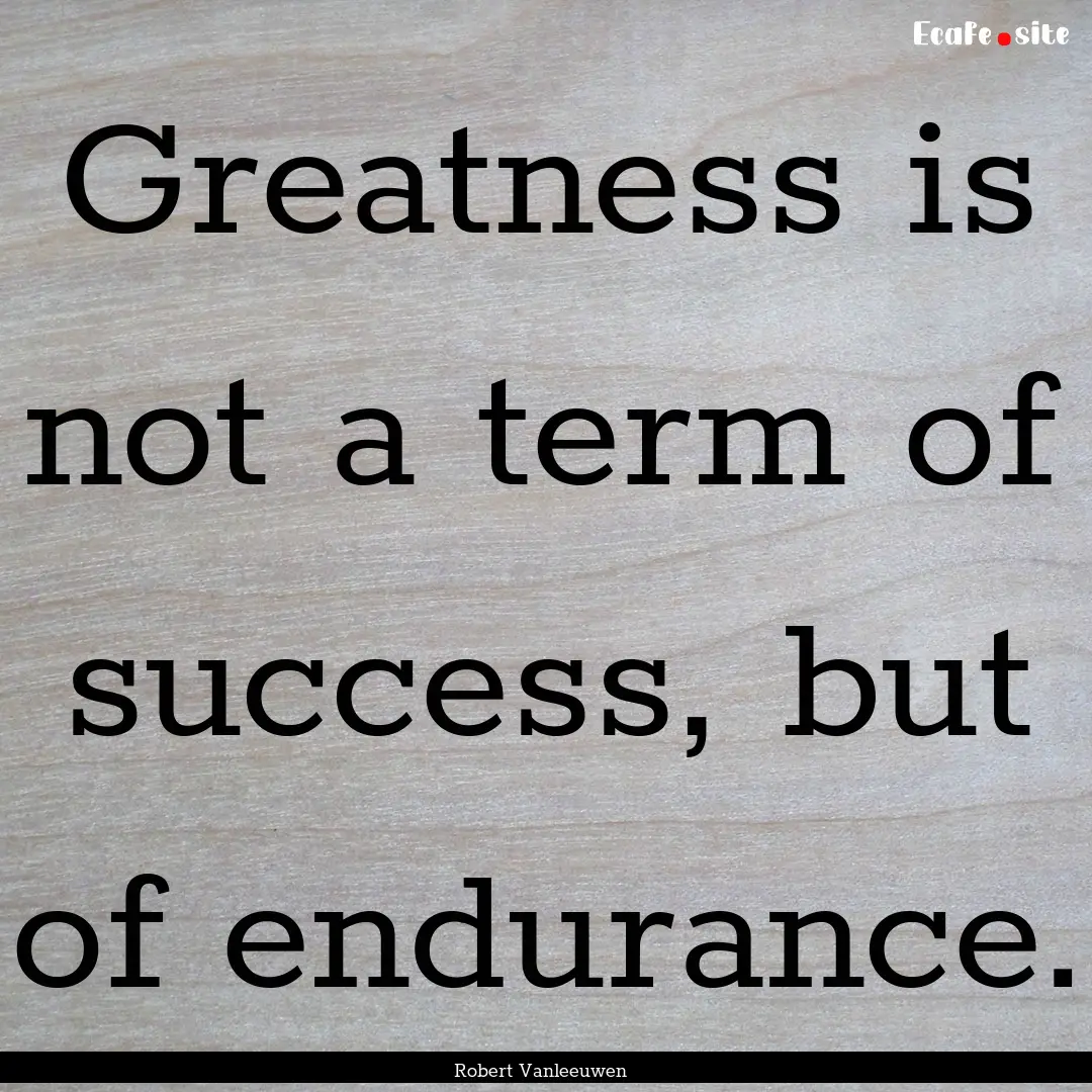 Greatness is not a term of success, but of.... : Quote by Robert Vanleeuwen