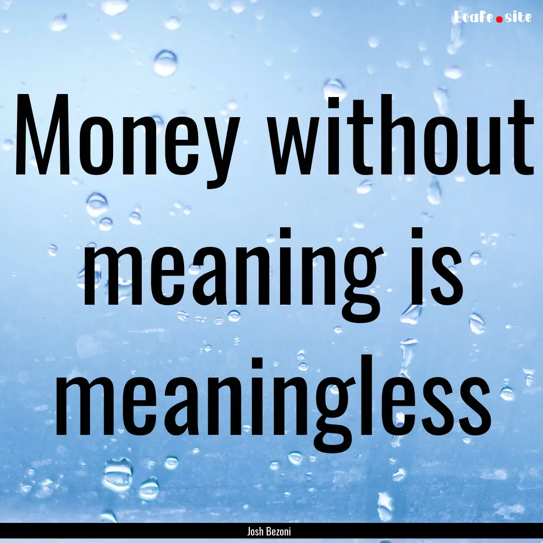 Money without meaning is meaningless : Quote by Josh Bezoni