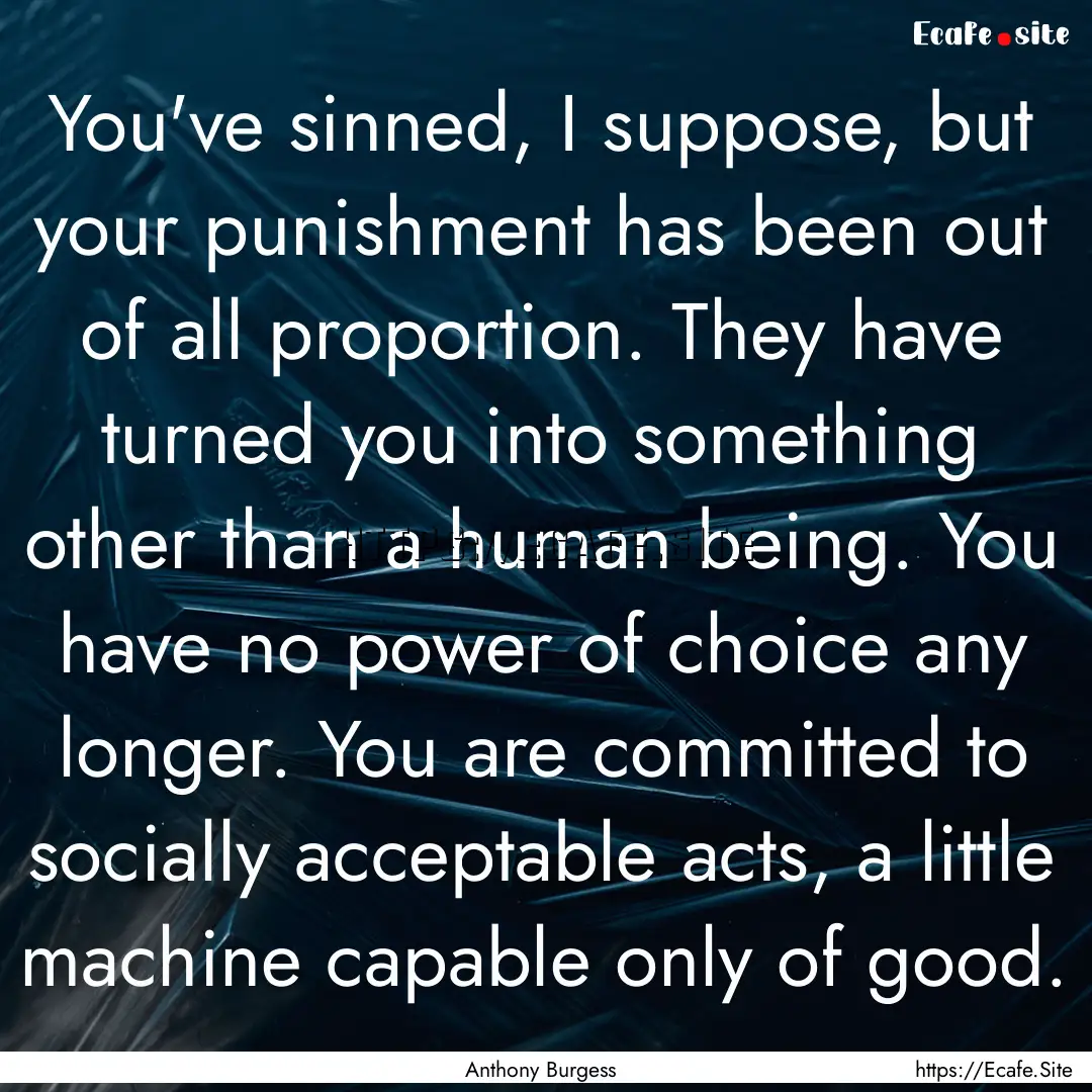 You've sinned, I suppose, but your punishment.... : Quote by Anthony Burgess