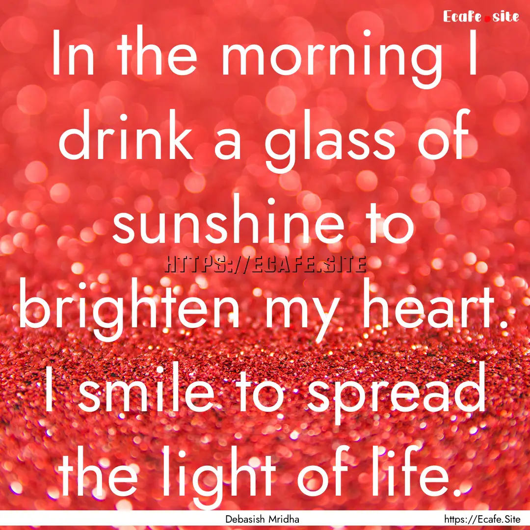 In the morning I drink a glass of sunshine.... : Quote by Debasish Mridha