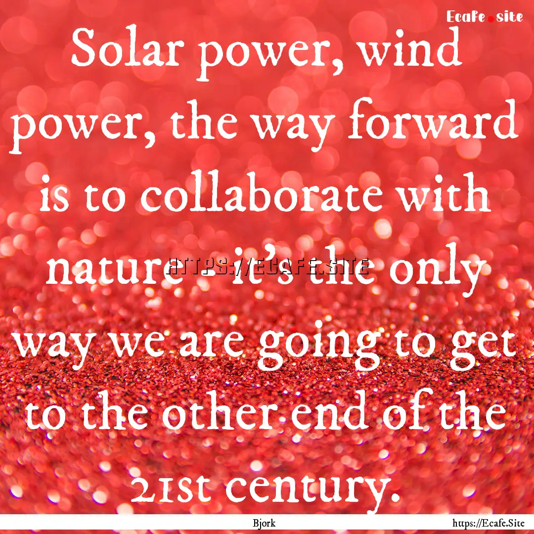 Solar power, wind power, the way forward.... : Quote by Bjork