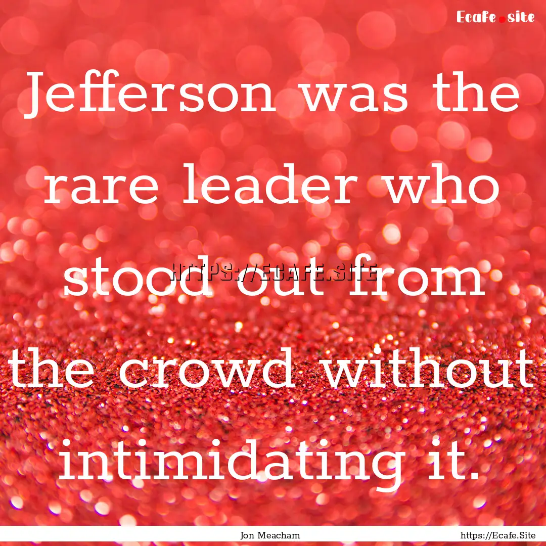 Jefferson was the rare leader who stood out.... : Quote by Jon Meacham