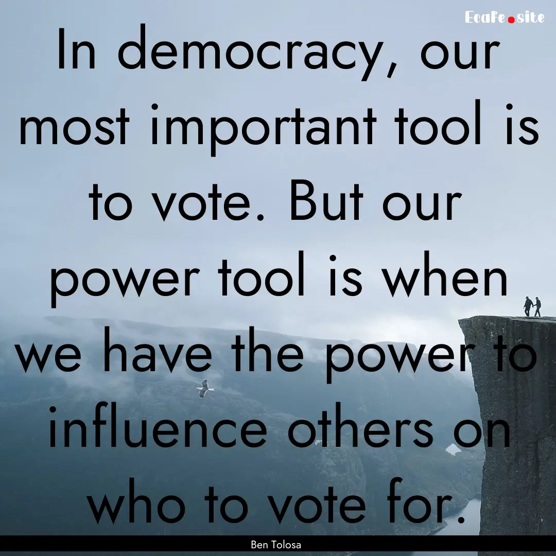 In democracy, our most important tool is.... : Quote by Ben Tolosa