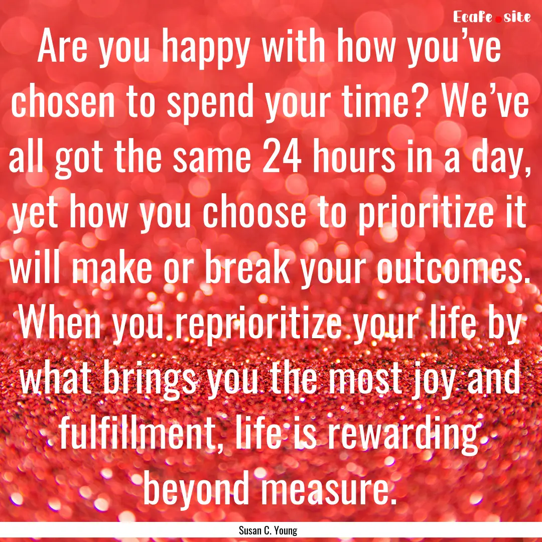 Are you happy with how you’ve chosen to.... : Quote by Susan C. Young