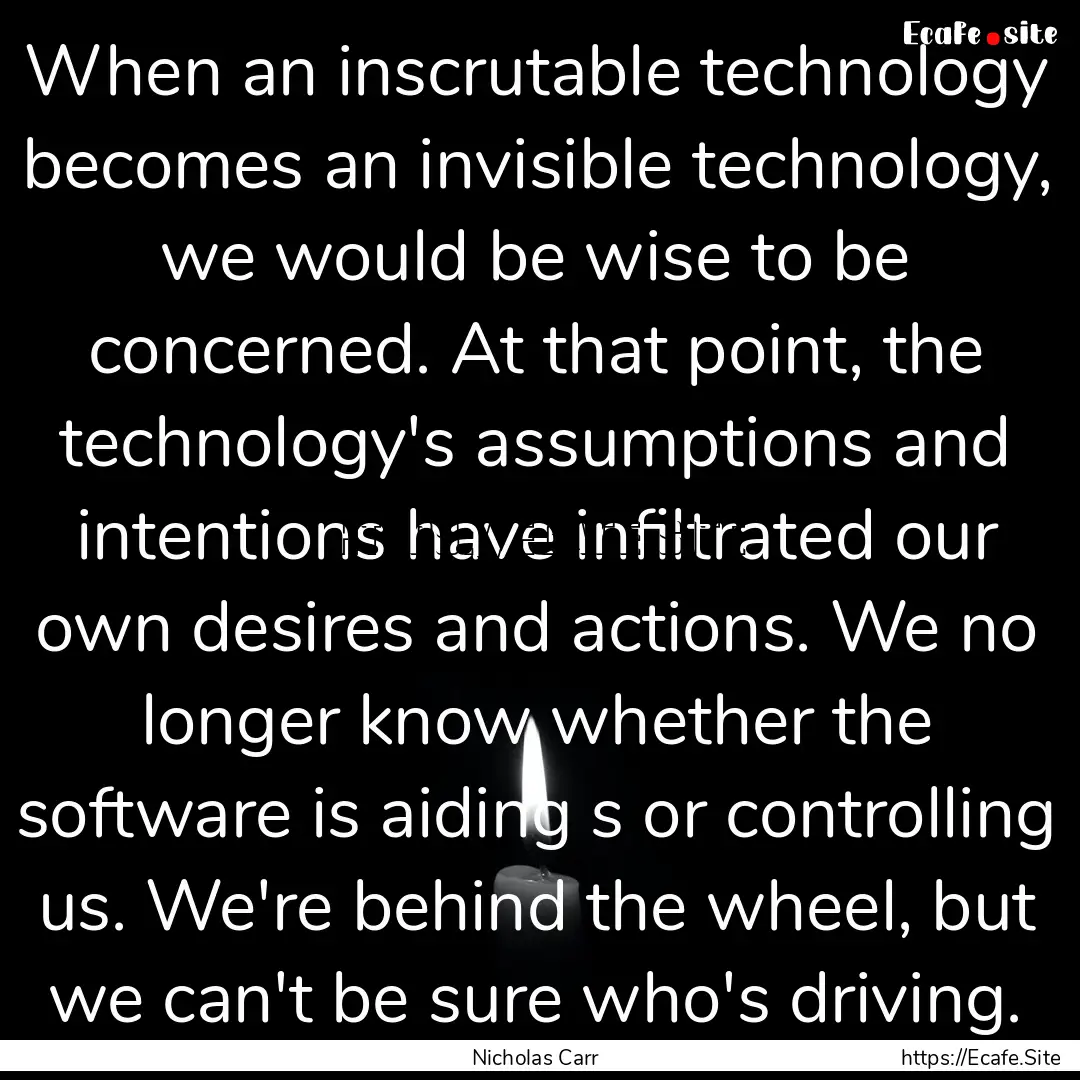 When an inscrutable technology becomes an.... : Quote by Nicholas Carr