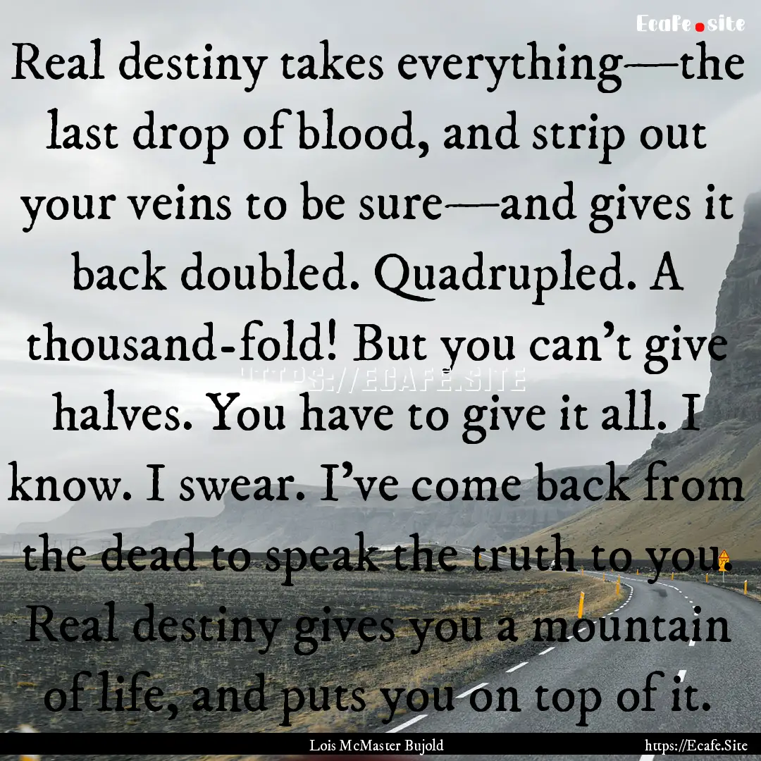 Real destiny takes everything—the last.... : Quote by Lois McMaster Bujold