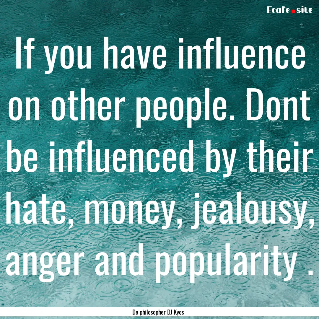 If you have influence on other people. Dont.... : Quote by De philosopher DJ Kyos