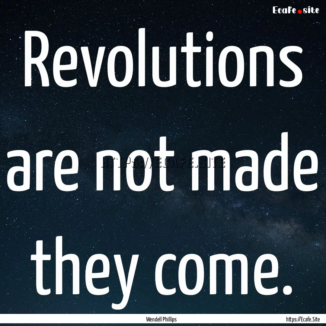 Revolutions are not made they come. : Quote by Wendell Phillips