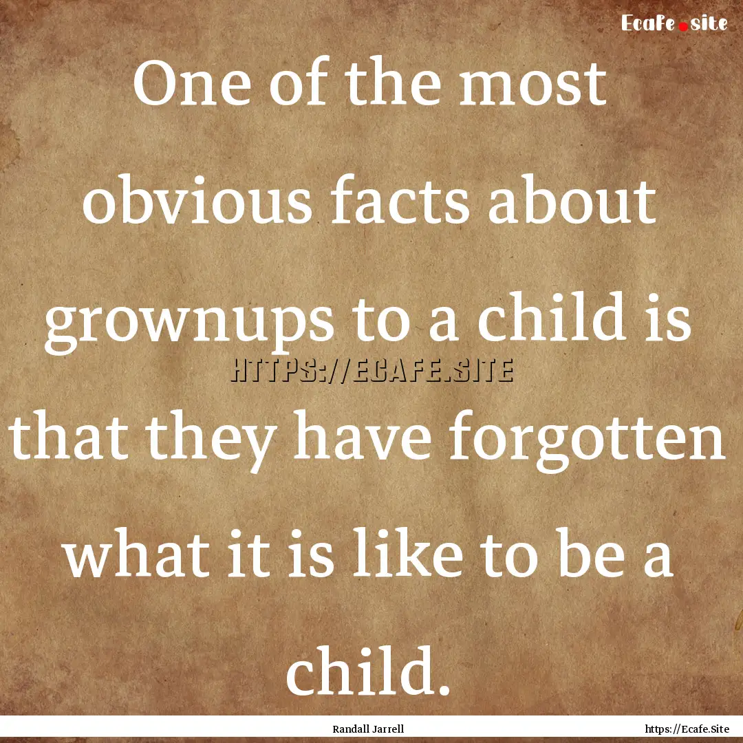 One of the most obvious facts about grownups.... : Quote by Randall Jarrell