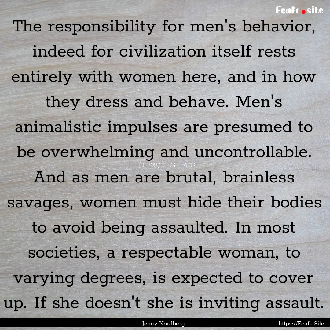 The responsibility for men's behavior, indeed.... : Quote by Jenny Nordberg