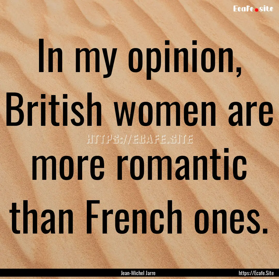 In my opinion, British women are more romantic.... : Quote by Jean-Michel Jarre